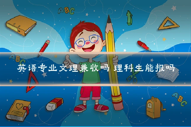 英语专业文理兼收吗 理科生能报吗