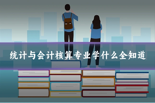 统计与会计核算专业学什么全知道