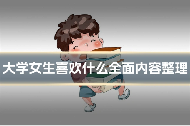 大学女生喜欢什么全面内容整理