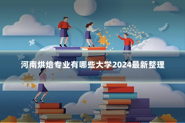 河南烘焙专业有哪些大学2024最新整理