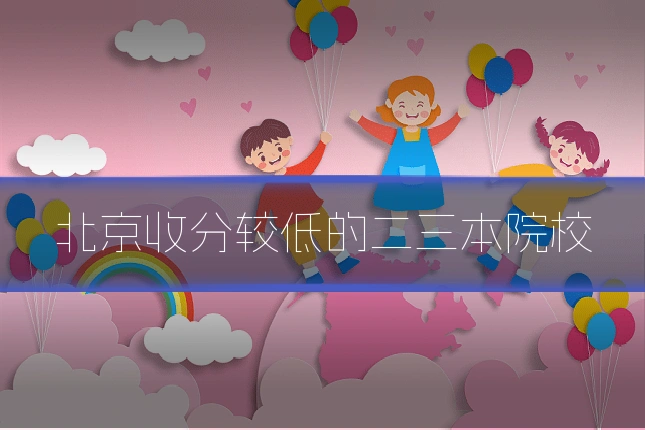 北京收分较低的二三本院校