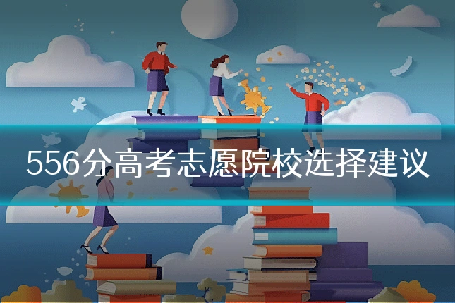 556分高考志愿院校选择建议