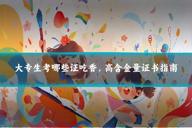 大专生考哪些证吃香，高含金量证书指南