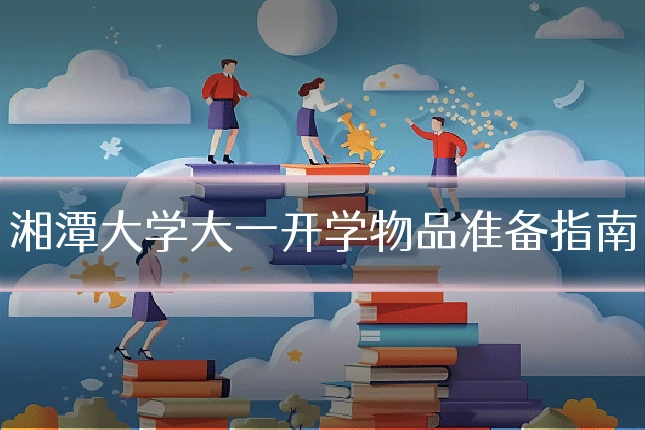 湘潭大学大一开学物品准备指南