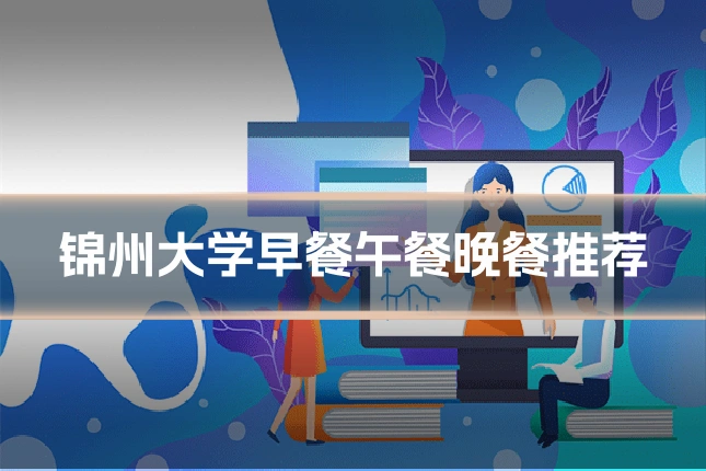 锦州大学早餐午餐晚餐推荐