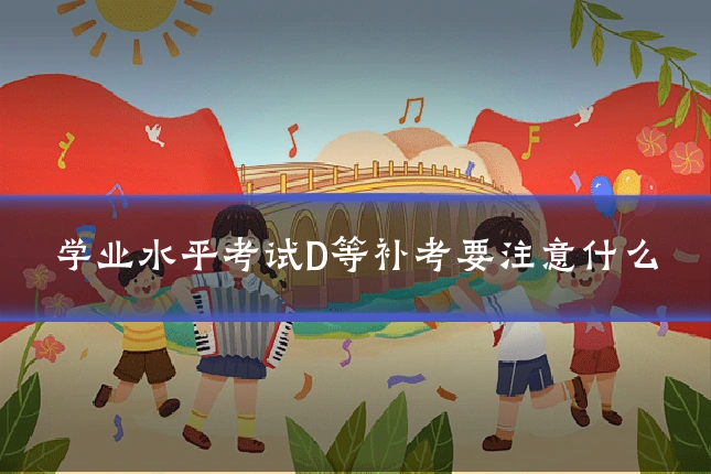 学业水平考试D等补考要注意什么