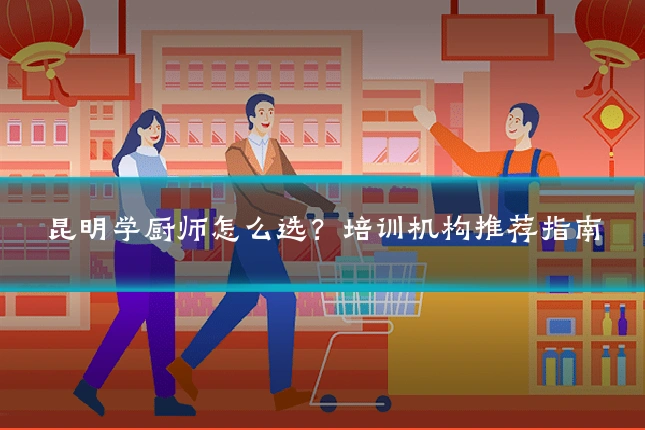 昆明学厨师怎么选？培训机构推荐指南