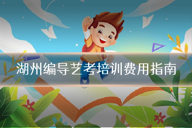 湖州编导艺考培训费用指南