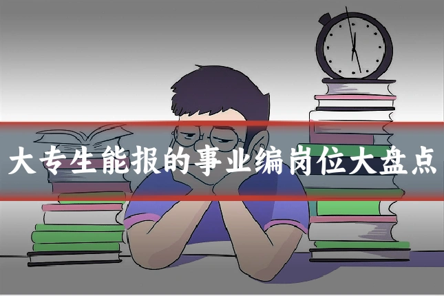 大专生能报的事业编岗位大盘点
