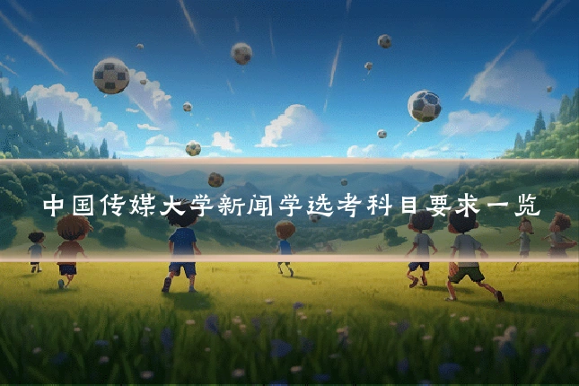 中国传媒大学新闻学选考科目要求一览
