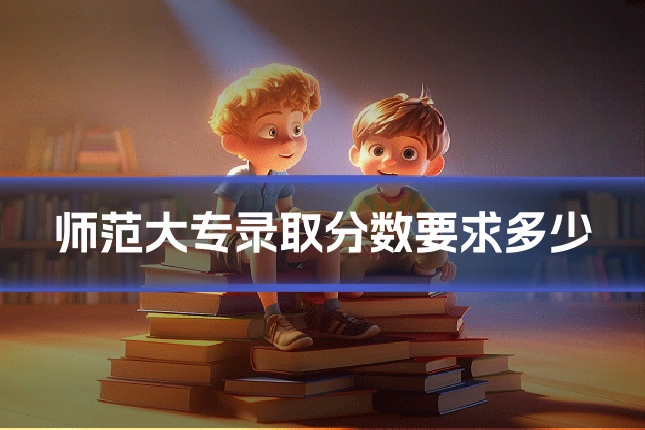 师范大专录取分数要求多少