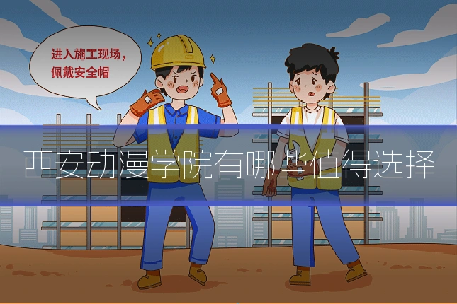西安动漫学院有哪些值得选择