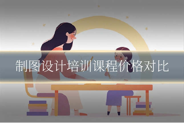 制图设计培训课程价格对比