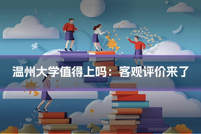 温州大学值得上吗：客观评价来了