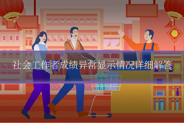 社会工作者成绩异常显示情况详细解答