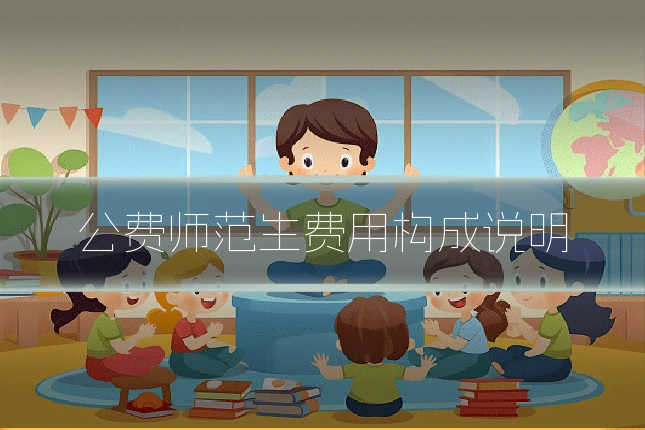 公费师范生费用构成说明