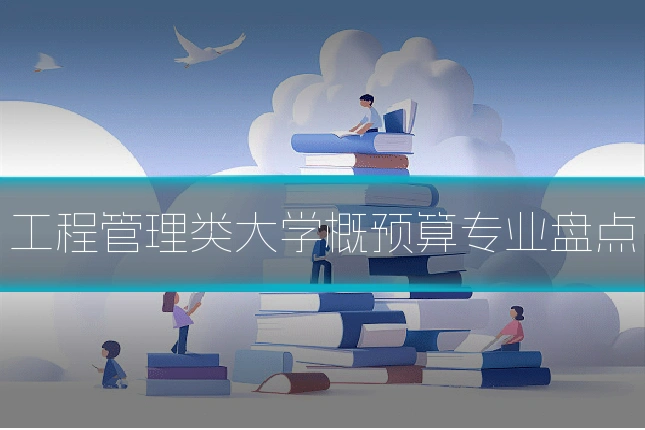 工程管理类大学概预算专业盘点