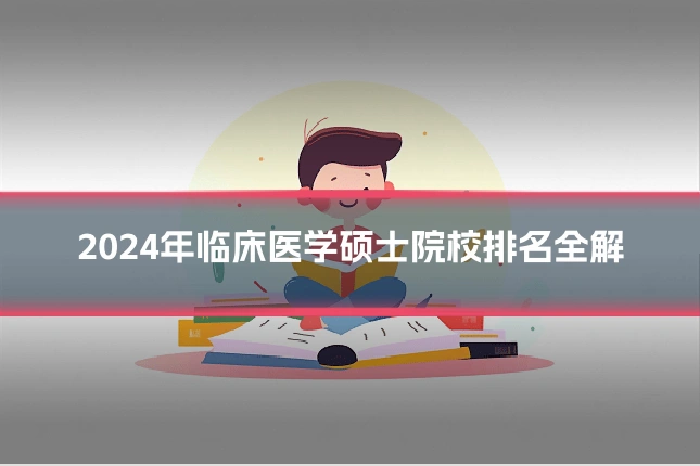 2024年临床医学硕士院校排名全解