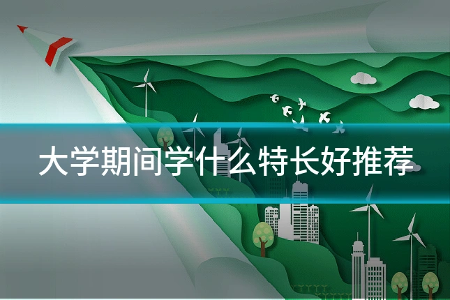 大学期间学什么特长好推荐