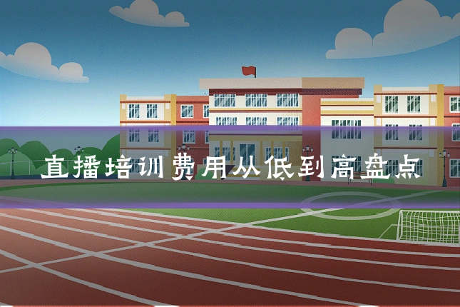 直播培训费用从低到高盘点
