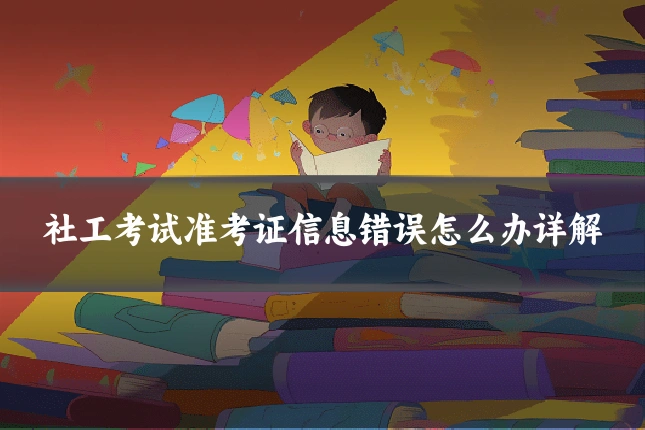 社工考试准考证信息错误怎么办详解