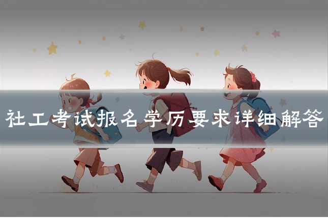 社工考试报名学历要求详细解答