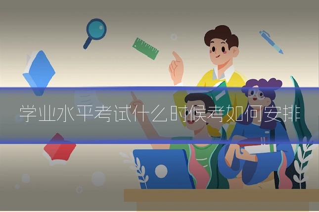 学业水平考试什么时候考如何安排