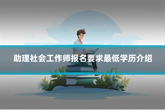 助理社会工作师报名要求最低学历介绍
