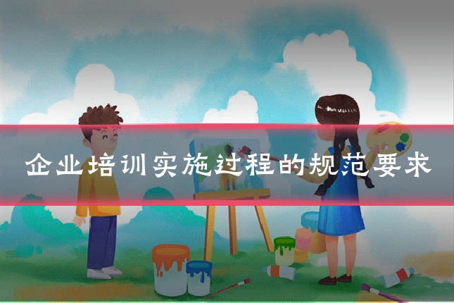 企业培训实施过程的规范要求
