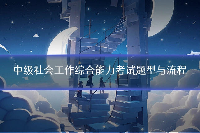 中级社会工作综合能力考试题型与流程