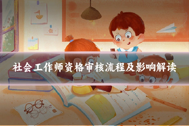 社会工作师资格审核流程及影响解读