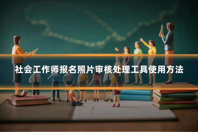 社会工作师报名照片审核处理工具使用方法