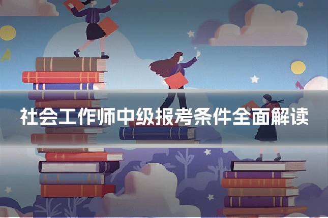 社会工作师中级报考条件全面解读