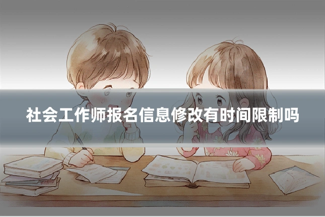社会工作师报名信息修改有时间限制吗