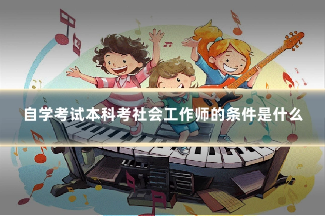 自学考试本科考社会工作师的条件是什么