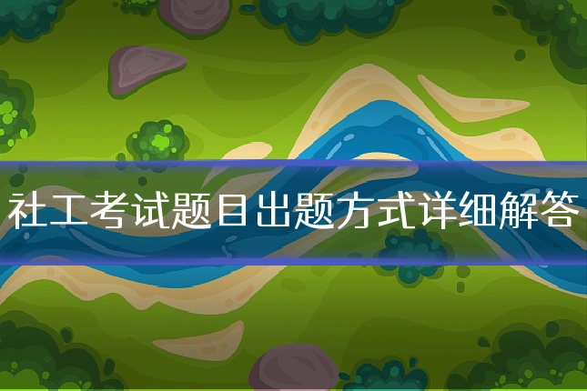 社工考试题目出题方式详细解答