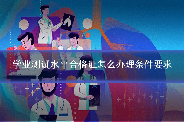 学业测试水平合格证怎么办理条件要求