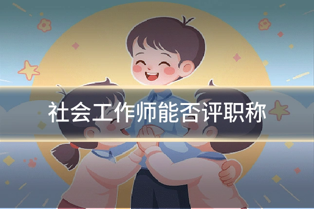 社会工作师能否评职称