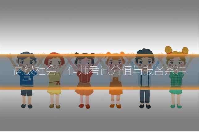 高级社会工作师考试分值与报名条件