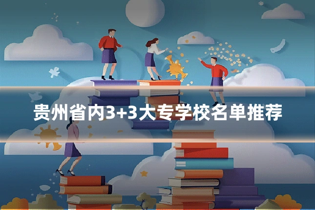 贵州省内3+3大专学校名单推荐