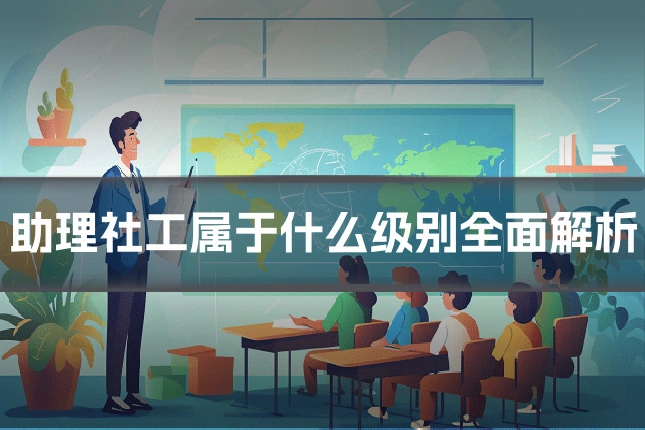 助理社工属于什么级别全面解析