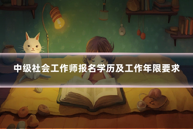 中级社会工作师报名学历及工作年限要求