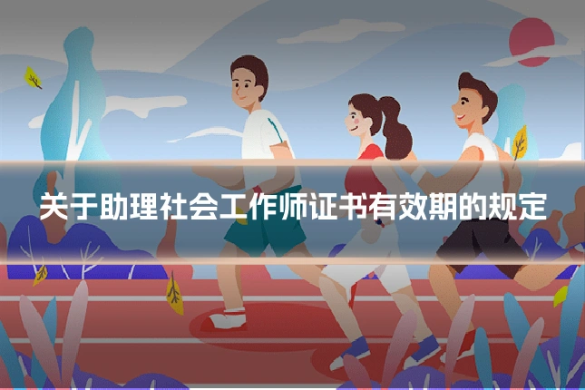 关于助理社会工作师证书有效期的规定