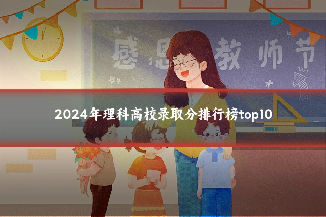 2024年理科高校录取分排行榜top10