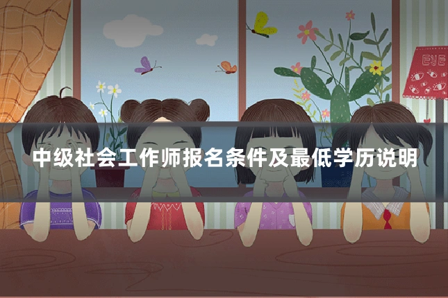 中级社会工作师报名条件及最低学历说明