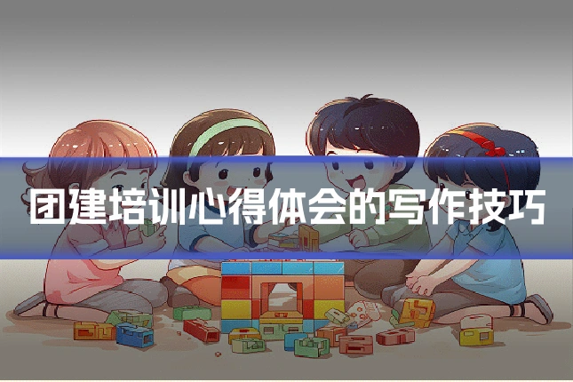 团建培训心得体会的写作技巧