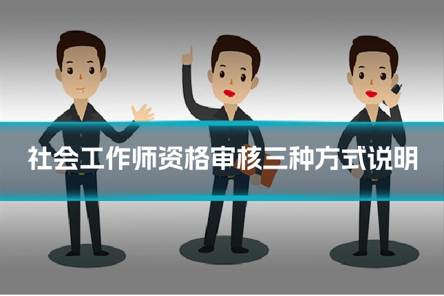 社会工作师资格审核三种方式说明
