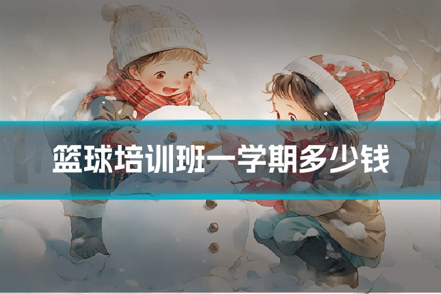 篮球培训班一学期多少钱