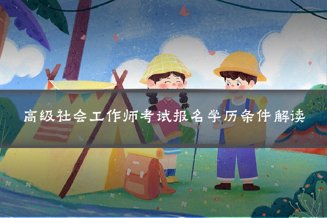 高级社会工作师考试报名学历条件解读