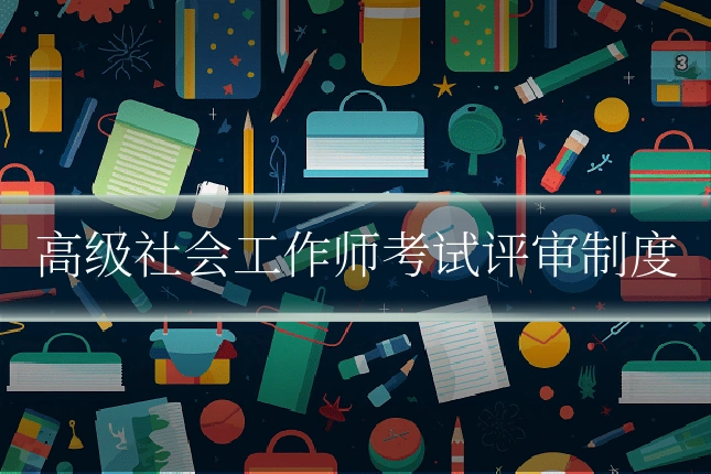 高级社会工作师考试评审制度